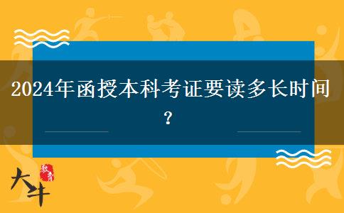 2024年函授本科考證要讀多長時(shí)間？