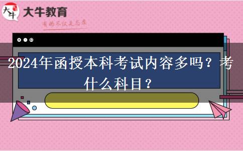 2024年函授本科考試內(nèi)容多嗎？考什么科目？