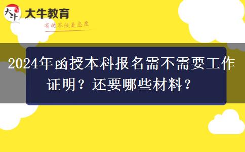 2024年函授本科報(bào)名需不需要工作證明？還要哪些材料？