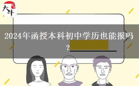 2024年函授本科初中學(xué)歷也能報(bào)嗎？
