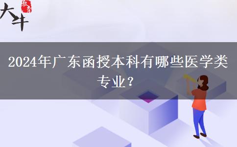 2024年廣東函授本科有哪些醫(yī)學(xué)類專業(yè)？