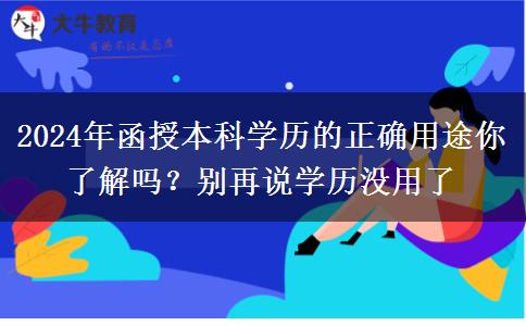 2024年函授本科學(xué)歷的正確用途你了解嗎？別再說學(xué)歷沒用了