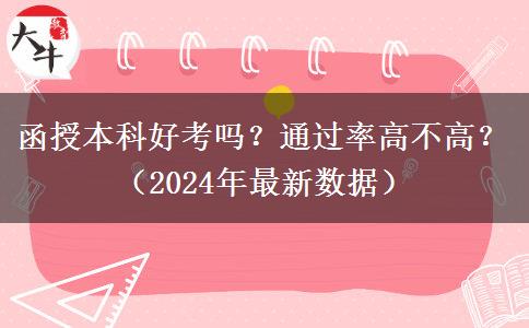 函授本科好考嗎？通過率高不高？（2024年最新數(shù)據(jù)）