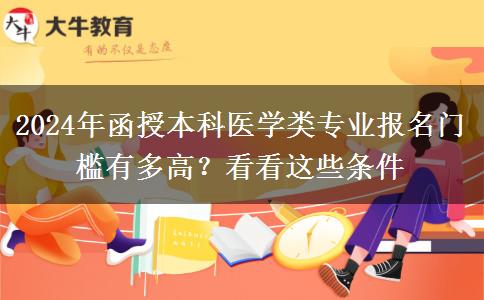 2024年函授本科醫(yī)學(xué)類專業(yè)報名門檻有多高？看看這些條件