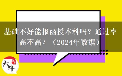基礎(chǔ)不好能報(bào)函授本科嗎？通過率高不高？（2024年數(shù)據(jù)）