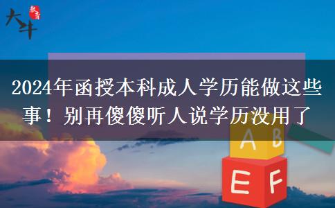 2024年函授本科成人學(xué)歷能做這些事！別再傻傻聽(tīng)人說(shuō)學(xué)歷沒(méi)用了