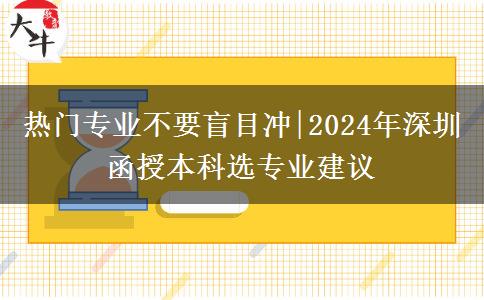 熱門(mén)專業(yè)不要盲目沖|2024年深圳函授本科選專業(yè)建議