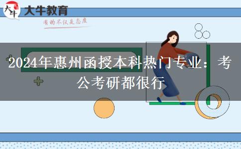 2024年惠州函授本科熱門(mén)專業(yè)：考公考研都很行