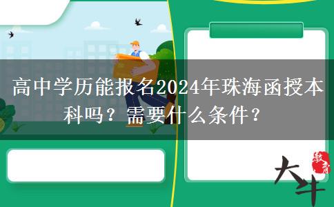 高中學(xué)歷能報(bào)名2024年珠海函授本科嗎？需要什么條件？