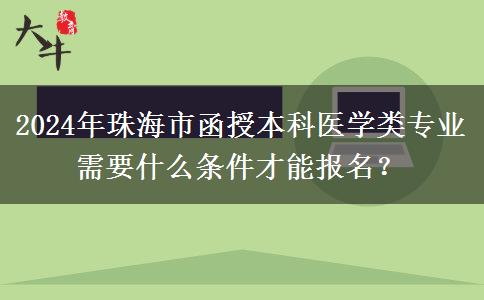 2024年珠海市函授本科醫(yī)學(xué)類專業(yè)需要什么條件才能報(bào)名？