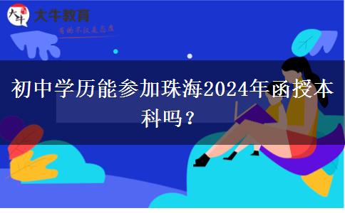 初中學(xué)歷能參加珠海2024年函授本科嗎？
