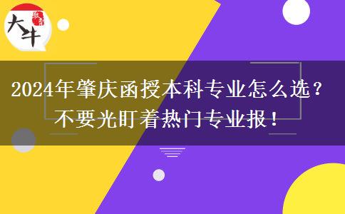 2024年肇慶函授本科專業(yè)怎么選？不要光盯著熱門專業(yè)報(bào)！
