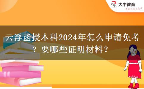 云浮函授本科2024年怎么申請(qǐng)免考？要哪些證明材料？
