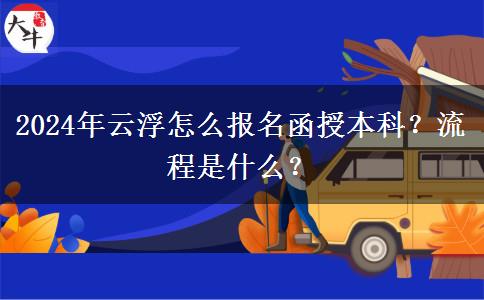 2024年云浮怎么報名函授本科？流程是什么？