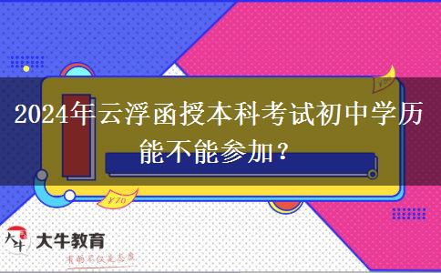 2024年云浮函授本科考試初中學(xué)歷能不能參加？