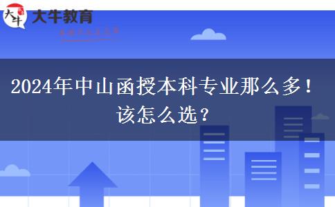 2024年中山函授本科專業(yè)那么多！該怎么選？