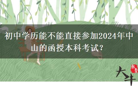 初中學(xué)歷能不能直接參加2024年中山的函授本科考試？