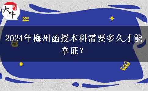2024年梅州函授本科需要多久才能拿證？