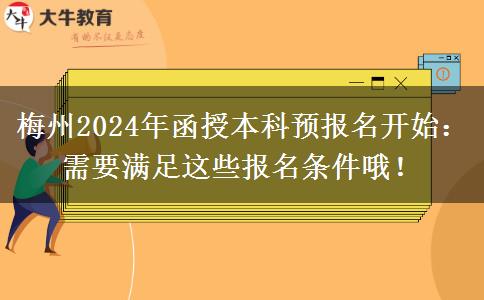 梅州2024年函授本科預報名開始：需要滿足這些報名條件哦！