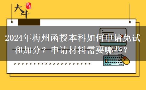 2024年梅州函授本科如何申請免試和加分？申請材料需要哪些？