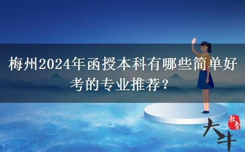 梅州2024年函授本科有哪些簡單好考的專業(yè)推薦？