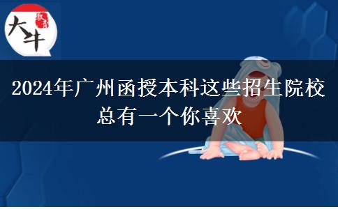 2024年廣州函授本科這些招生院?？傆幸粋€你喜歡
