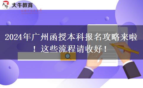 2024年廣州函授本科報名攻略來啦！這些流程請收好！