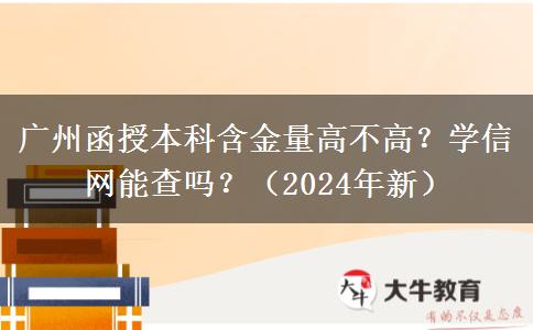 廣州函授本科含金量高不高？學信網(wǎng)能查嗎？（2024年新）