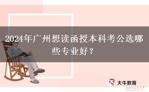 2024年廣州想讀函授本科考公選哪些專業(yè)好？