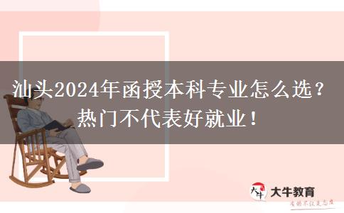 汕頭2024年函授本科專業(yè)怎么選？熱門不代表好就業(yè)！