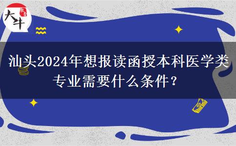 汕頭2024年想報讀函授本科醫(yī)學(xué)類專業(yè)需要什么條件？