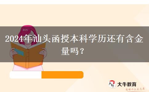 2024年汕頭函授本科學(xué)歷還有含金量嗎？