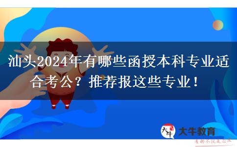汕頭2024年有哪些函授本科專(zhuān)業(yè)適合考公？推薦報(bào)這些專(zhuān)業(yè)！