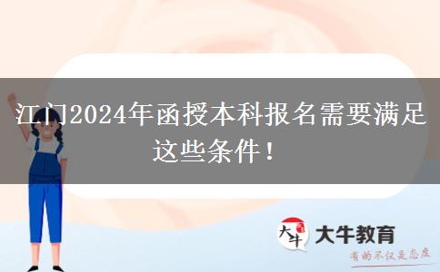 江門(mén)2024年函授本科報(bào)名需要滿(mǎn)足這些條件！