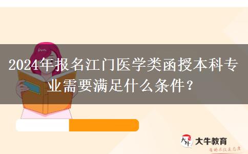 2024年報(bào)名江門(mén)醫(yī)學(xué)類(lèi)函授本科專(zhuān)業(yè)需要滿(mǎn)足什么條件？