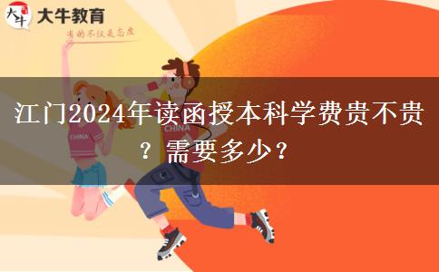 江門2024年讀函授本科學(xué)費(fèi)貴不貴？需要多少？