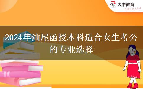 2024年汕尾有哪些函授本科專業(yè)適合女生考公的？