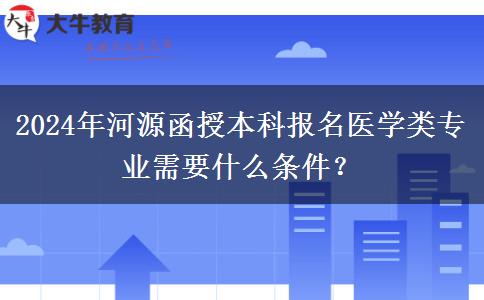2024年河源函授本科報(bào)名醫(yī)學(xué)類專業(yè)需要什么條件？