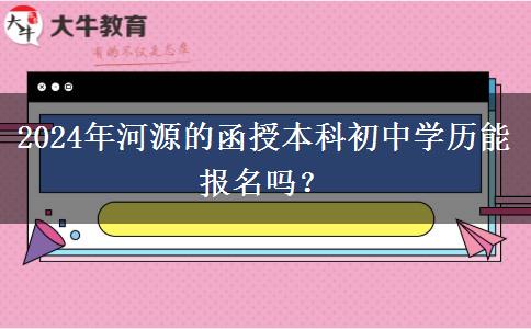 2024年河源的函授本科初中學歷能報名嗎？