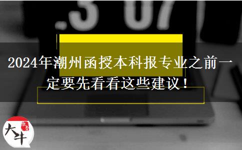 2024年潮州函授本科報(bào)專業(yè)之前一定要先看看這些建議！