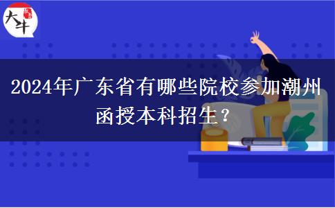2024年廣東省有哪些院校參加潮州函授本科招生？