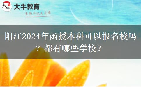 陽(yáng)江2024年函授本科可以報(bào)名校嗎？都有哪些學(xué)校？