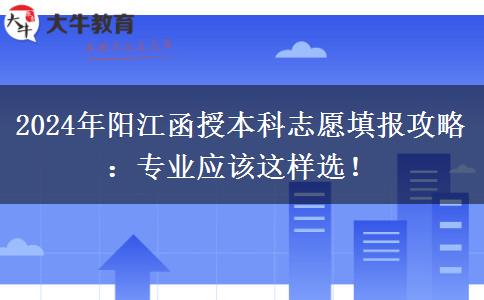 2024年陽(yáng)江函授本科志愿填報(bào)攻略：專業(yè)應(yīng)該這樣選！