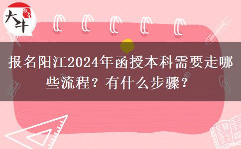 報(bào)名陽(yáng)江2024年函授本科需要走哪些流程？有什么步驟？