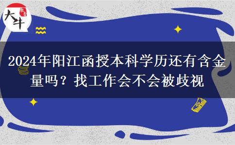 2024年陽(yáng)江函授本科學(xué)歷還有含金量嗎？找工作會(huì)不會(huì)被歧視
