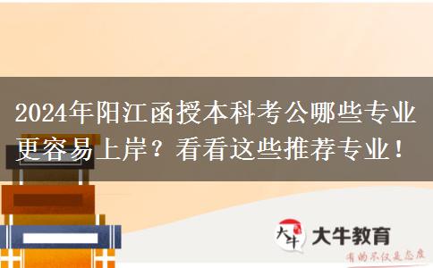 2024年陽(yáng)江函授本科考公哪些專(zhuān)業(yè)更容易上岸？看看這些推薦專(zhuān)業(yè)！