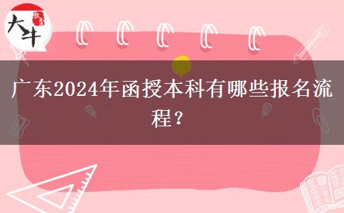 廣東2024年函授本科有哪些報(bào)名流程？