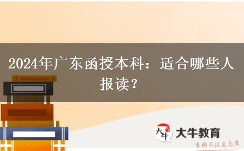 廣東2024年函授本科適合哪些人報(bào)讀？