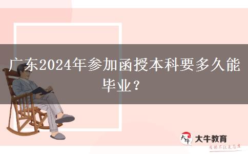 廣東2024年參加函授本科要多久能畢業(yè)？
