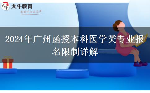 廣州2024年醫(yī)學(xué)類函授本科專業(yè)報(bào)名有哪些限制？